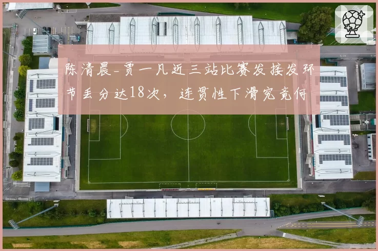陈清晨_贾一凡近三站比赛发接发环节丢分达18次，连贯性下滑究竟何因？