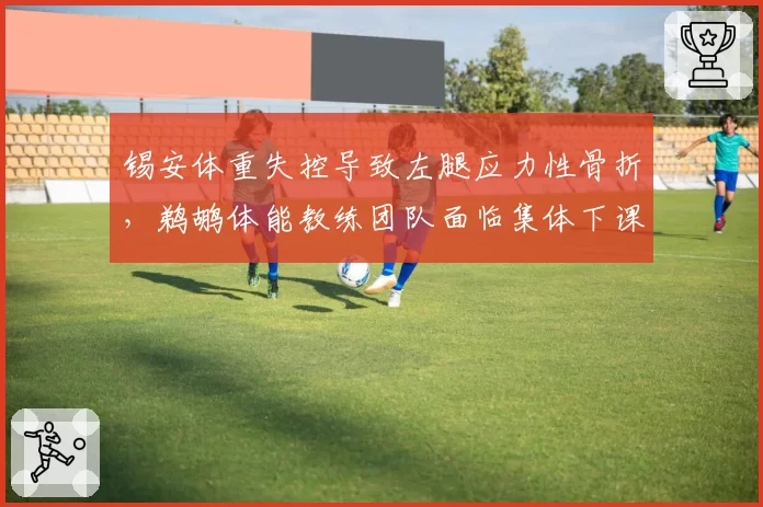 锡安体重失控导致左腿应力性骨折,鹈鹕体能教练团队面临集体下课