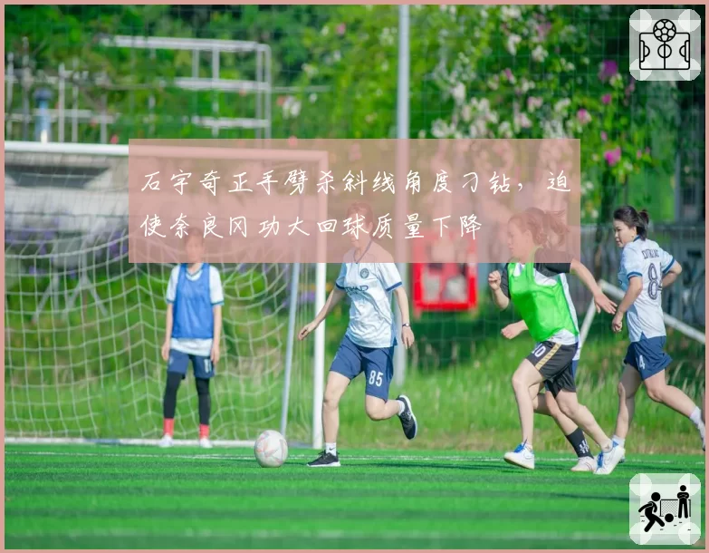 石宇奇正手劈杀斜线角度刁钻，迫使奈良冈功大回球质量下降