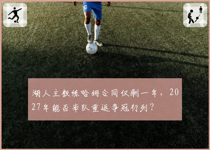 湖人主教练哈姆合同仅剩一年，2027年能否率队重返争冠行列？