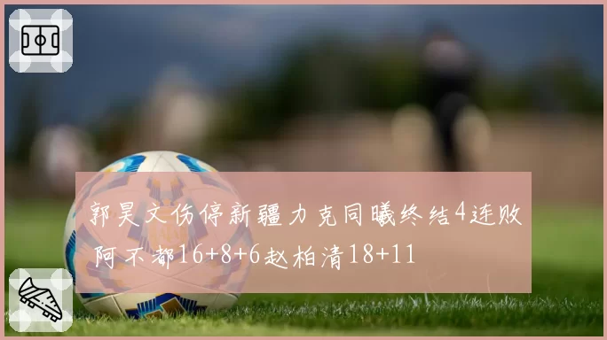 郭昊文伤停新疆力克同曦终结4连败 阿不都16+8+6赵柏清18+11