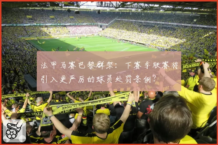 法甲马赛巴黎群架：下赛季联赛将引入更严厉的球员处罚条例？