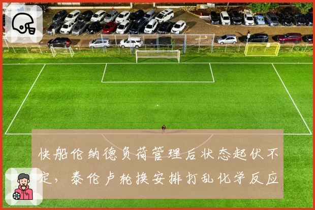 快船伦纳德负荷管理后状态起伏不定，泰伦卢轮换安排打乱化学反应遭专家炮轰