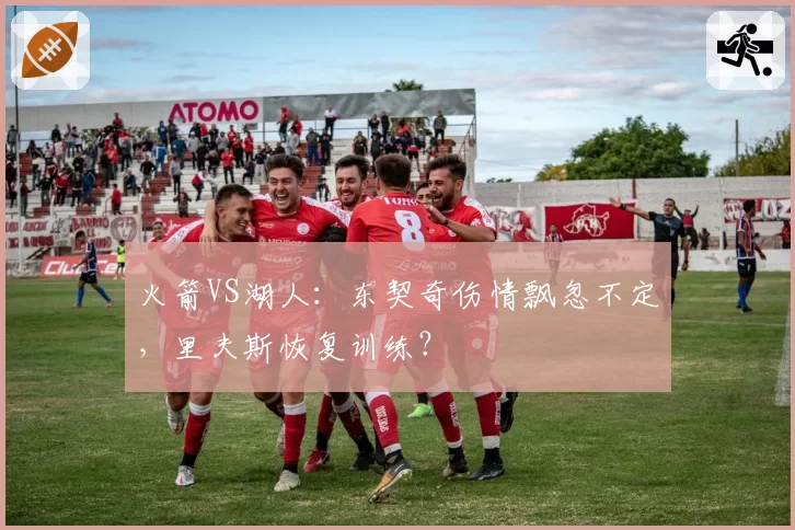 火箭VS湖人:东契奇伤情飘忽不定,里夫斯恢复训练?