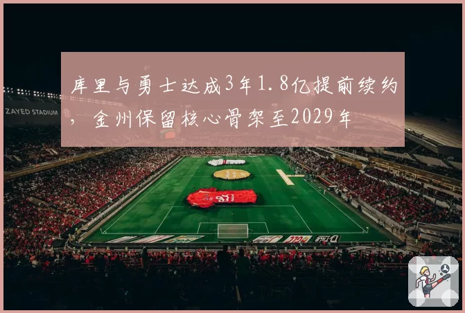 库里与勇士达成3年1.8亿提前续约，金州保留核心骨架至2029年