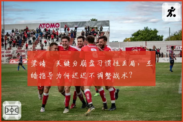 梁靖崑关键分崩盘习惯性丢局，王皓指导为何迟迟不调整战术？