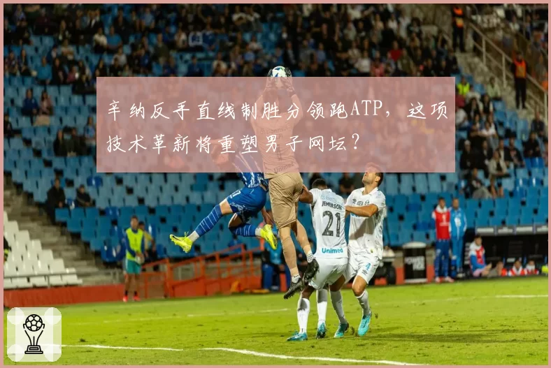 辛纳反手直线制胜分领跑ATP，这项技术革新将重塑男子网坛？