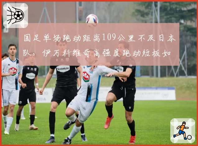 国足单场跑动距离109公里不及日本队，伊万科维奇高强度跑动短板如何弥补？