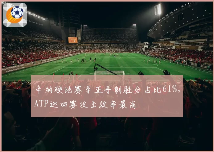辛纳硬地赛季正手制胜分占比61%，ATP巡回赛攻击效率最高