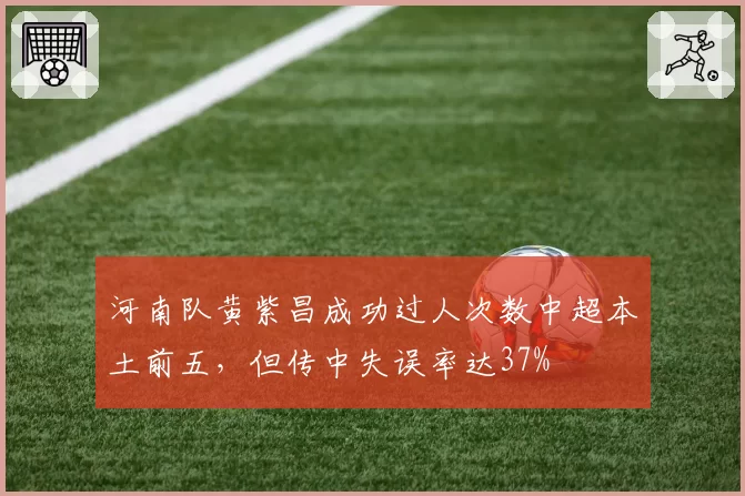 河南队黄紫昌成功过人次数中超本土前五，但传中失误率达37%