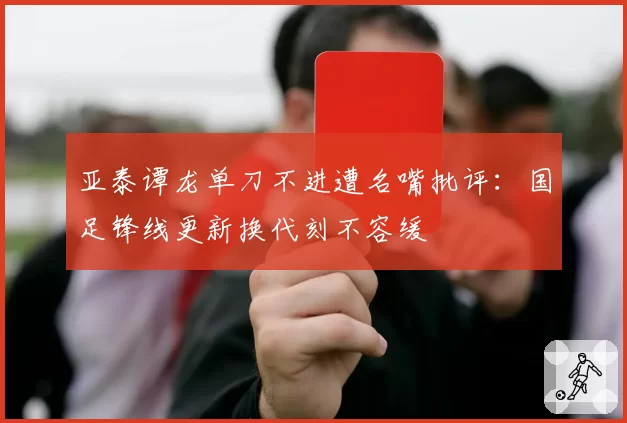亚泰谭龙单刀不进遭名嘴批评:国足锋线更新换代刻不容缓
