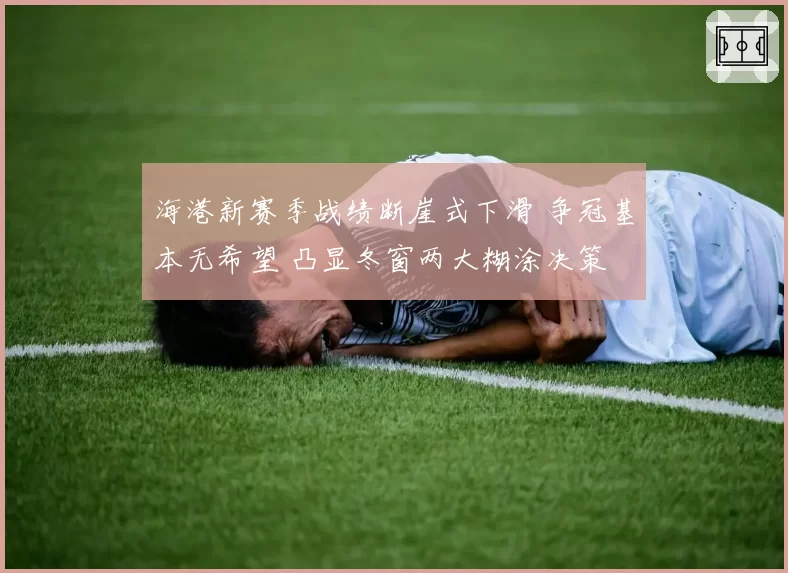 海港新赛季战绩断崖式下滑 争冠基本无希望 凸显冬窗两大糊涂决策
