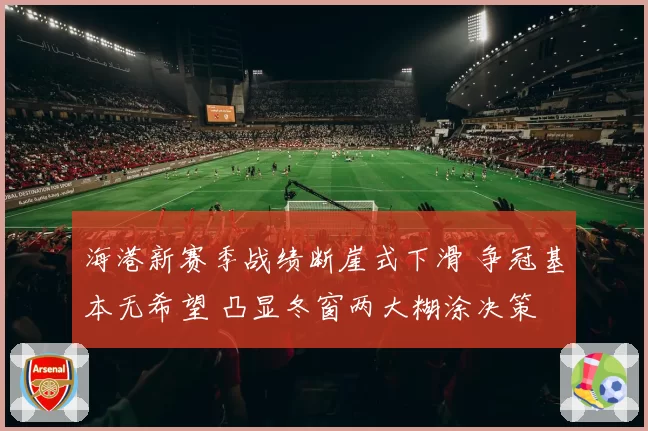 海港新赛季战绩断崖式下滑 争冠基本无希望 凸显冬窗两大糊涂决策