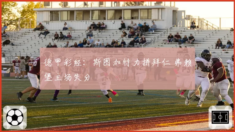 德甲彩经：斯图加特力拼拜仁 弗赖堡主场失分