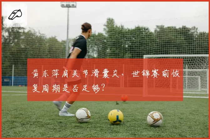 黄东萍肩关节滑囊炎，世锦赛前恢复周期是否足够？